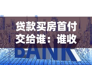 贷款买房首付交给谁：谁收取房贷首付款