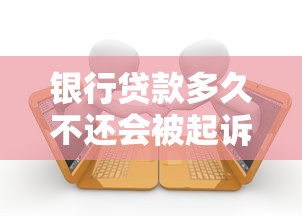 银行贷款多久不还会被起诉：银行逾期几个月会启动法律诉讼