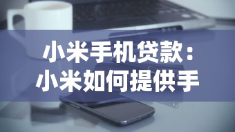 小米手机贷款：小米如何提供手机分期服务