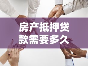房产抵押贷款需要多久：房产抵押贷款审批周期是多久