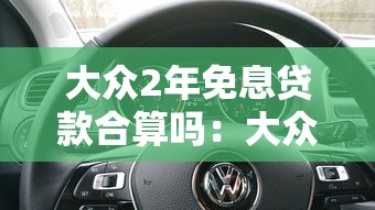 大众2年免息贷款合算吗：大众免息购车方案划算吗