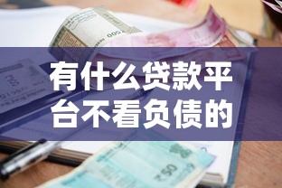 有什么贷款平台不看负债的，省内五个2025最新网贷利率最低的平台