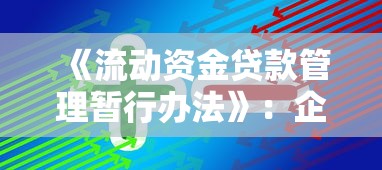 《流动资金贷款管理暂行办法》：企业流动资金贷款有哪些监管规定
