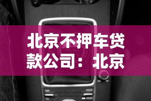 北京不押车贷款公司：北京有哪些无需抵押车辆的贷款机构