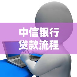 中信银行贷款流程：中信信用贷审批需几天完成