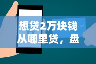 想贷2万块钱从哪里贷，盘点五个2025最新平台借钱