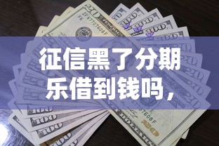 征信黑了分期乐借到钱吗，总结五个2025最新先息后本贷款平台