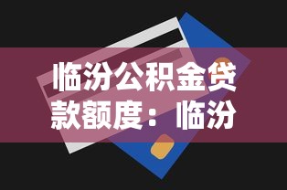 临汾公积金贷款额度：临汾公积金最高能贷多少
