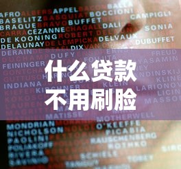 什么贷款不用刷脸：哪些贷款产品无需面部识别验证