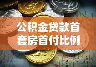 公积金贷款首套房首付比例：公积金首套房最低首付几成