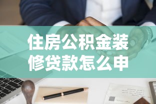 住房公积金装修贷款怎么申请：公积金装修贷款申请流程详解