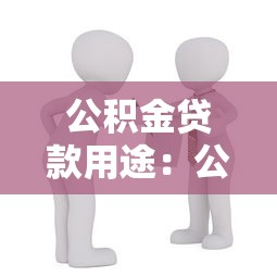 公积金贷款用途：公积金能用于哪些购房相关支出