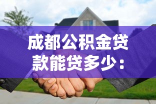 成都公积金贷款能贷多少：成都公积金最高可贷金额是多少