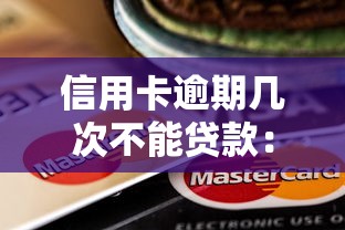 信用卡逾期几次不能贷款：信用卡逾期多少次会影响贷款审批