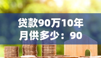 贷款90万10年月供多少：90万房贷十年期每月还款额是多少