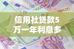 信用社贷款5万一年利息多少：农村信用社5万元贷款年息要还多少