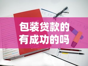 包装贷款的有成功的吗：贷款包装案例真实存在吗