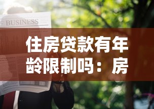 住房贷款有年龄限制吗：房贷申请人年龄有限制吗
