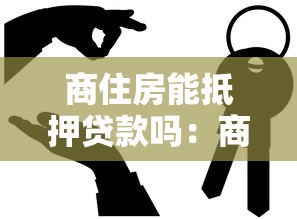 商住房能抵押贷款吗：商住房抵押贷款有哪些限制条件
