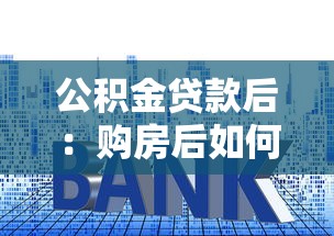 公积金贷款后：购房后如何办理公积金还款