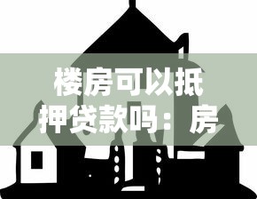 楼房可以抵押贷款吗：房产能否用于抵押融资贷款？