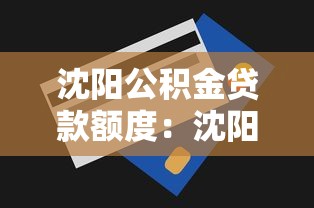 沈阳公积金贷款额度：沈阳公积金贷款最多可贷多少