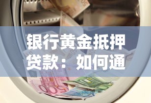 银行黄金抵押贷款：如何通过黄金抵押在银行融资
