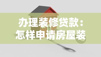 办理装修贷款：怎样申请房屋装修资金贷款