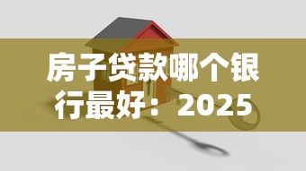 房子贷款哪个银行最好：2025年哪家银行房贷利率最低
