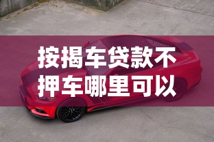 按揭车贷款不押车哪里可以贷款，同城五个2025最新抵押车贷款平台
