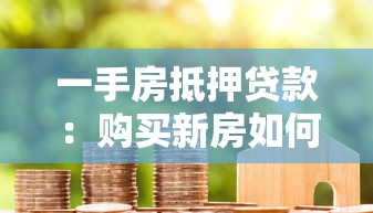 一手房抵押贷款：购买新房如何办理房产抵押借款