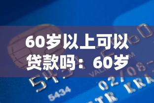 60岁以上可以贷款吗：60岁以上人群能否申请银行贷款