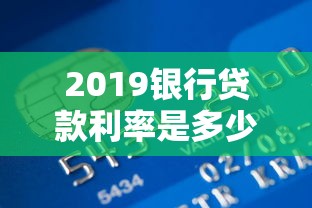 2019银行贷款利率是多少：2019年银行各类贷款利率如何