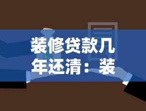 装修贷款几年还清：装修贷最长可分多少年偿还