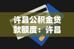 许昌公积金贷款额度：许昌公积金最高可贷多少