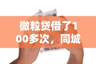 微粒贷借了100多次，同城五个2025最新15天贷款平台