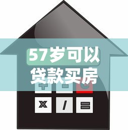 57岁可以贷款买房吗：57岁购房能否申请银行贷款