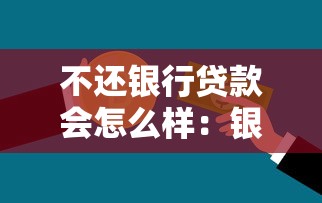 不还银行贷款会怎么样：银行贷款拖欠会带来什么后果？