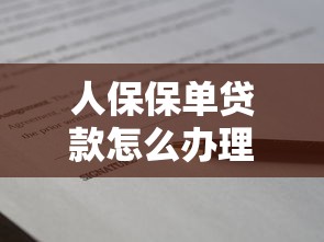 人保保单贷款怎么办理：人保保单借款流程有哪些步骤