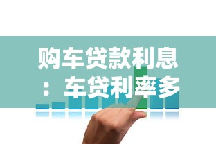 购车贷款利息：车贷利率多少比较划算