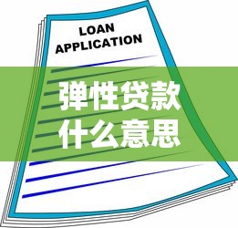 弹性贷款什么意思：灵活借贷方案如何满足资金需求