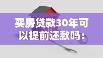 买房贷款30年可以提前还款吗：30年房贷何时提前还最划算