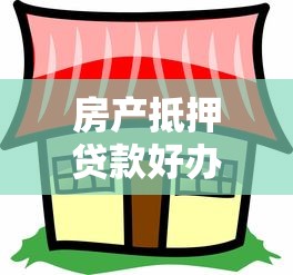 房产抵押贷款好办吗：办理房产抵押贷款容易吗