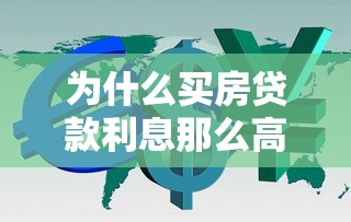 为什么买房贷款利息那么高：房贷利率居高不下的原因是什么