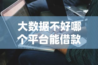 大数据不好哪个平台能借款，解答五家2025最新不征信的下款平台看