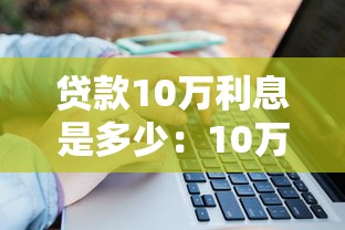 贷款10万利息是多少：10万元贷款月供及总利息如何计算