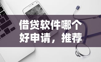 借贷软件哪个好申请，推荐五个2025最新苹果手机id贷款平台