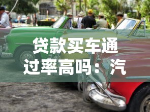贷款买车通过率高吗：汽车贷款审批容易通过吗