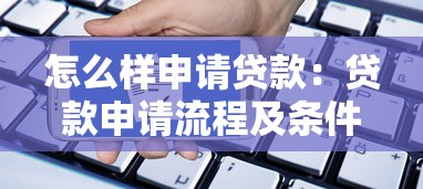 怎么样申请贷款：贷款申请流程及条件有哪些