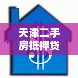 天津二手房抵押贷款：天津二手房抵押贷款如何办理